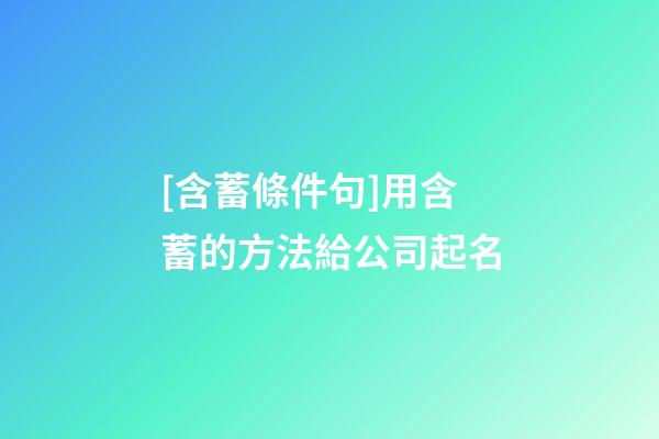 [含蓄條件句]用含蓄的方法給公司起名-第1張-公司起名-玄機(jī)派
